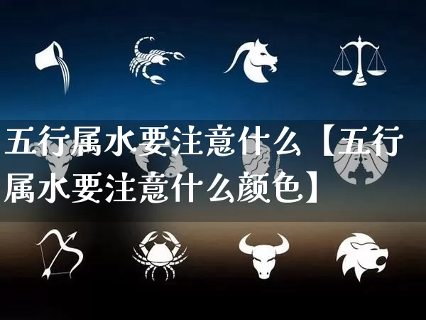五行属水要注意什么【五行属水要注意什么颜色】_https://www.dao-sheng-yuan.com_起名_第1张