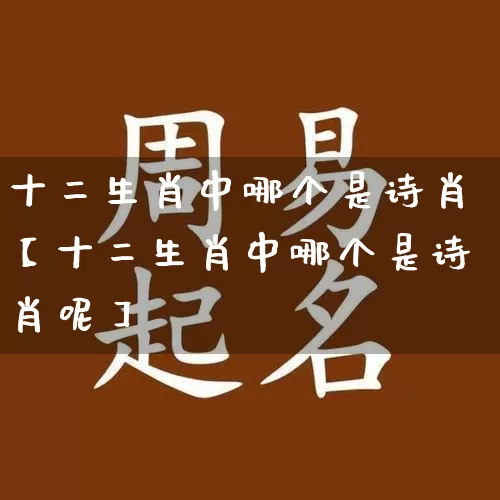 十二生肖中哪个是诗肖【十二生肖中哪个是诗肖呢】_https://www.dao-sheng-yuan.com_十二星座_第1张