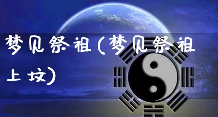 梦见祭祖(梦见祭祖上坟)_https://www.dao-sheng-yuan.com_风水_第1张