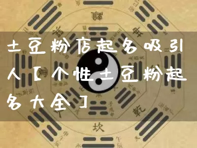 土豆粉店起名吸引人【个性土豆粉起名大全】_https://www.dao-sheng-yuan.com_道源国学_第1张