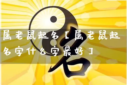 属老鼠起名【属老鼠起名字什么字最好】_https://www.dao-sheng-yuan.com_十二星座_第1张