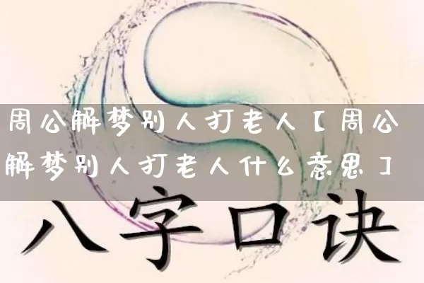 周公解梦别人打老人【周公解梦别人打老人什么意思】_https://www.dao-sheng-yuan.com_易经_第1张