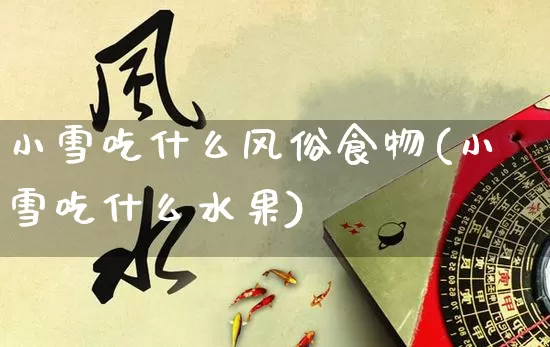 小雪吃什么风俗食物(小雪吃什么水果)_https://www.dao-sheng-yuan.com_算命_第1张