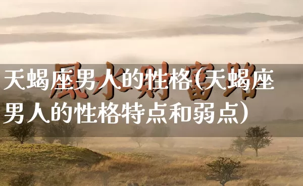 天蝎座男人的性格(天蝎座男人的性格特点和弱点)_https://www.dao-sheng-yuan.com_周公解梦_第1张