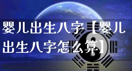 婴儿出生八字【婴儿出生八字怎么算】_https://www.dao-sheng-yuan.com_起名_第1张