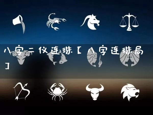 八字二仪连珠【八字连珠局】_https://www.dao-sheng-yuan.com_十二星座_第1张