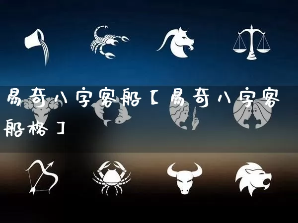 易奇八字客船【易奇八字客船格】_https://www.dao-sheng-yuan.com_生肖属相_第1张