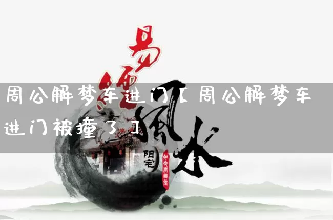 周公解梦车进门【周公解梦车进门被撞了】_https://www.dao-sheng-yuan.com_起名_第1张