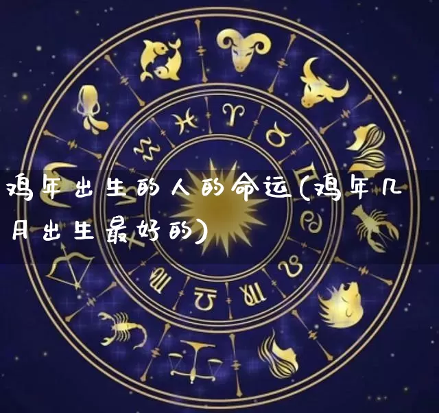 鸡年出生的人的命运(鸡年几月出生最好的)_https://www.dao-sheng-yuan.com_算命_第1张