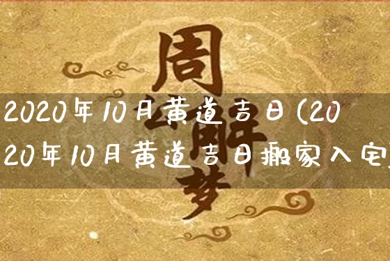 2020年10月黄道吉日(2020年10月黄道吉日搬家入宅)_https://www.dao-sheng-yuan.com_易经_第1张