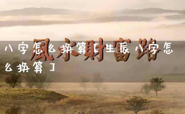 八字怎么换算【生辰八字怎么换算】_https://www.dao-sheng-yuan.com_八字_第1张