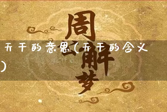 天干的意思(天干的含义)_易经_第1张_道圣缘 天干的意思(天干的含义)_https://www.dao-sheng-yuan.com_易经_第1张