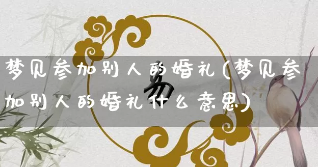 梦见参加别人的婚礼(梦见参加别人的婚礼什么意思)_https://www.dao-sheng-yuan.com_起名_第1张