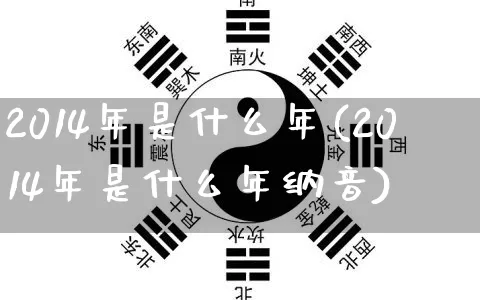 2014年是什么年(2014年是什么年纳音)_https://www.dao-sheng-yuan.com_道源国学_第1张