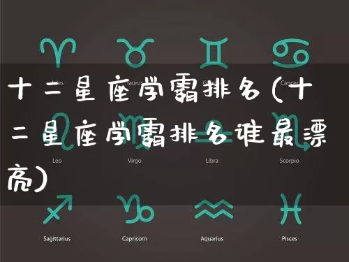 十二星座学霸排名(十二星座学霸排名谁最漂亮)_https://www.dao-sheng-yuan.com_道源国学_第1张