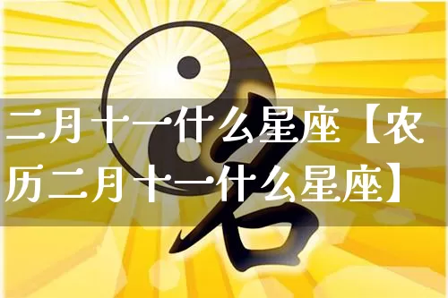 二月十一什么星座【农历二月十一什么星座】_https://www.dao-sheng-yuan.com_起名_第1张