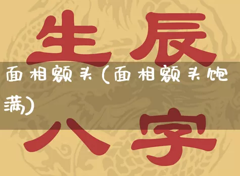 面相额头(面相额头饱满)_https://www.dao-sheng-yuan.com_十二星座_第1张