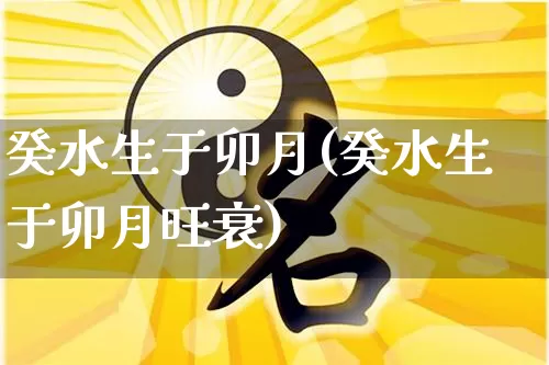 癸水生于卯月(癸水生于卯月旺衰)_https://www.dao-sheng-yuan.com_八字_第1张