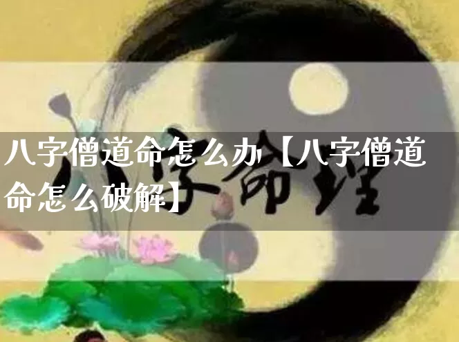 八字僧道命怎么办【八字僧道命怎么破解】_https://www.dao-sheng-yuan.com_八字_第1张