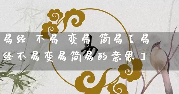 易经 不易 变易 简易【易经不易变易简易的意思】_https://www.dao-sheng-yuan.com_起名_第1张