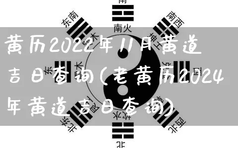 黄历2022年11月黄道吉日查询(老黄历2024年黄道吉日查询)_https://www.dao-sheng-yuan.com_生肖属相_第1张