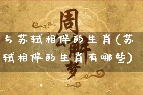 与苏轼相伴的生肖(苏轼相伴的生肖有哪些)_https://www.dao-sheng-yuan.com_生肖属相_第1张