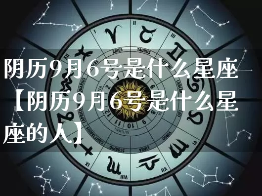 阴历9月6号是什么星座【阴历9月6号是什么星座的人】_https://www.dao-sheng-yuan.com_算命_第1张