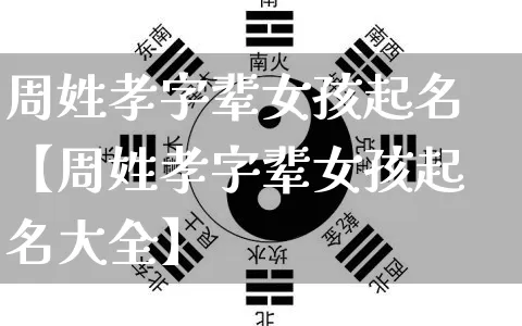 周姓孝字辈女孩起名【周姓孝字辈女孩起名大全】_https://www.dao-sheng-yuan.com_八字_第1张