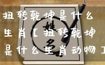 扭转乾坤是什么生肖【扭转乾坤是什么生肖动物】_https://www.dao-sheng-yuan.com_风水_第1张