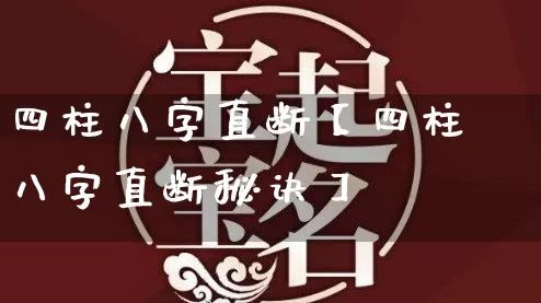 四柱八字直断【四柱八字直断秘诀】_https://www.dao-sheng-yuan.com_风水_第1张