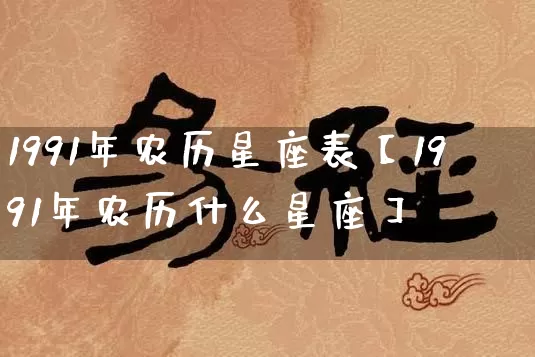 1991年农历星座表【1991年农历什么星座】_https://www.dao-sheng-yuan.com_周公解梦_第1张