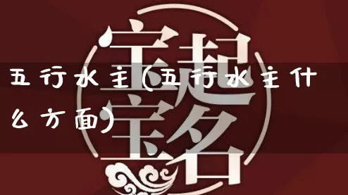 五行水主(五行水主什么方面)_https://www.dao-sheng-yuan.com_五行_第1张
