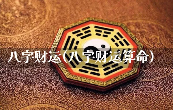 八字财运(八字财运算命)_https://www.dao-sheng-yuan.com_五行_第1张