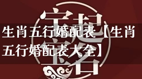 生肖五行婚配表【生肖五行婚配表大全】_https://www.dao-sheng-yuan.com_生肖属相_第1张