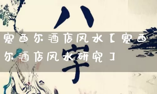 塞西尔酒店风水【塞西尔酒店风水研究】_https://www.dao-sheng-yuan.com_生肖属相_第1张