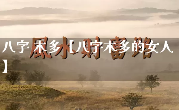 八字 木多【八字木多的女人】_https://www.dao-sheng-yuan.com_五行_第1张