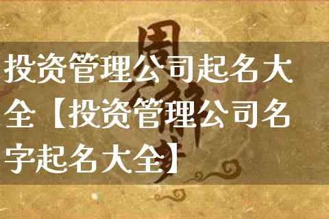 投资管理公司起名大全【投资管理公司名字起名大全】_https://www.dao-sheng-yuan.com_起名_第1张