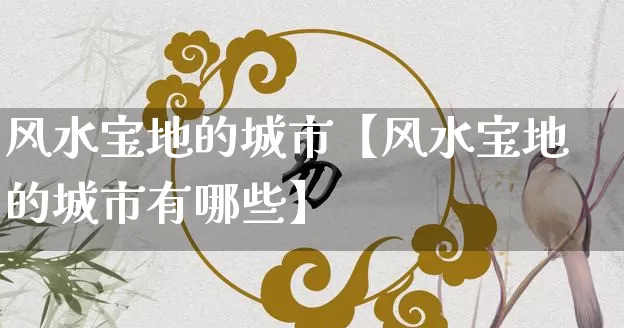 风水宝地的城市【风水宝地的城市有哪些】_https://www.dao-sheng-yuan.com_十二星座_第1张