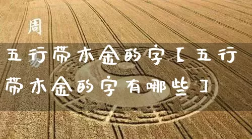 五行带木金的字【五行带木金的字有哪些】_https://www.dao-sheng-yuan.com_五行_第1张