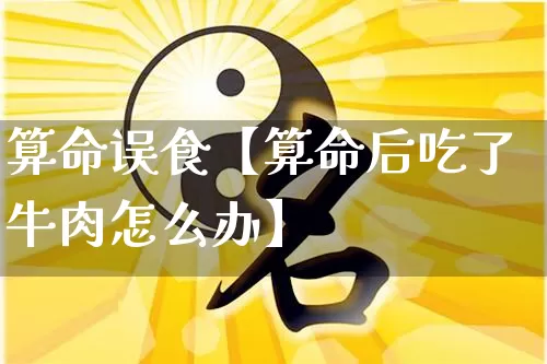 算命误食【算命后吃了牛肉怎么办】_https://www.dao-sheng-yuan.com_十二星座_第1张