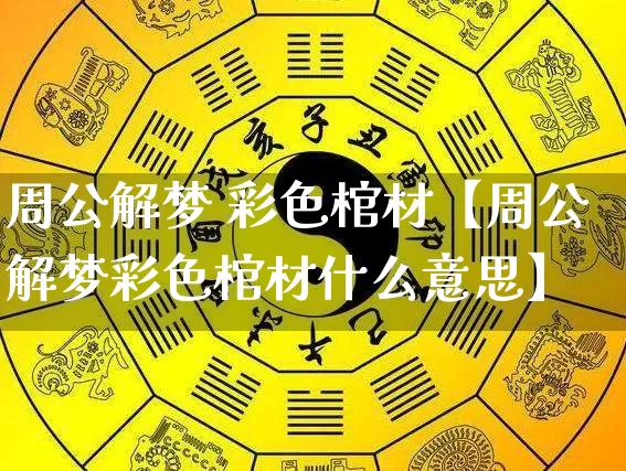 周公解梦 彩色棺材【周公解梦彩色棺材什么意思】_https://www.dao-sheng-yuan.com_起名_第1张