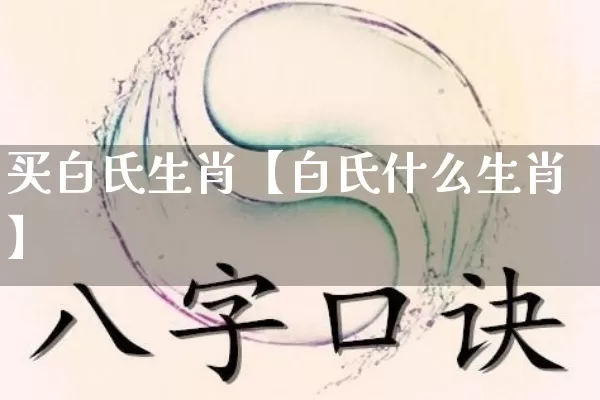 买白氏生肖【白氏什么生肖】_https://www.dao-sheng-yuan.com_五行_第1张