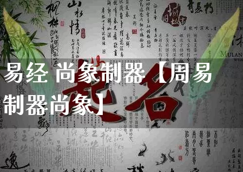 易经 尚象制器【周易制器尚象】_易经_第1张_道圣缘 易经 尚象制器【周易制器尚象】_https://www.dao-sheng-yuan.com_易经_第1张