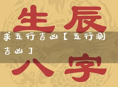求五行吉凶【五行测吉凶】_https://www.dao-sheng-yuan.com_起名_第1张