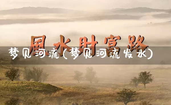 梦见河流(梦见河流发水)_https://www.dao-sheng-yuan.com_八字_第1张