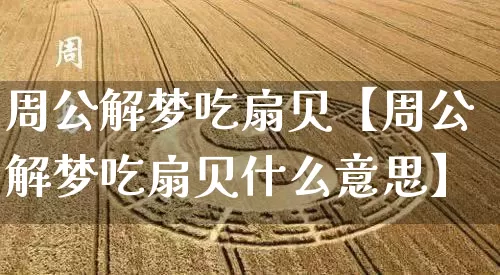 周公解梦吃扇贝【周公解梦吃扇贝什么意思】_周公解梦_第1张_道圣缘 周公解梦吃扇贝【周公解梦吃扇贝什么意思】_https://www.dao-sheng-yuan.com_周公解梦_第1张