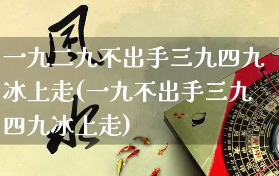 一九二九不出手三九四九冰上走(一九不出手三九四九冰上走)_https://www.dao-sheng-yuan.com_生肖属相_第1张