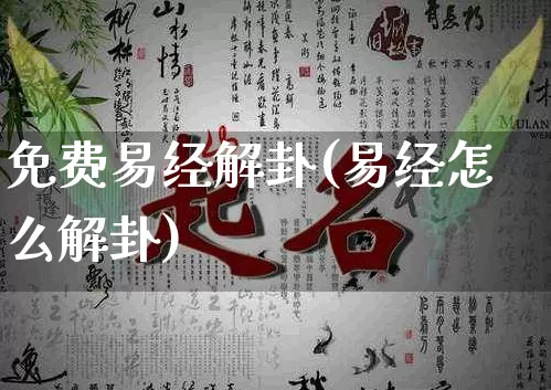 免费易经解卦(易经怎么解卦)_https://www.dao-sheng-yuan.com_易经_第1张