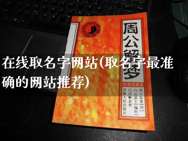 在线取名字网站(取名字最准确的网站推荐)_https://www.dao-sheng-yuan.com_易经_第1张