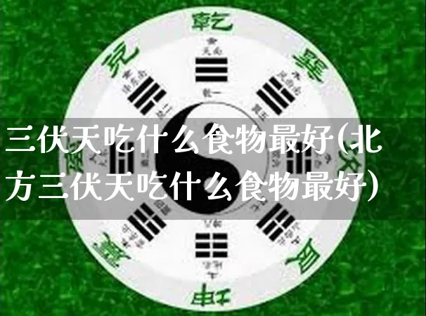 三伏天吃什么食物最好(北方三伏天吃什么食物最好)_https://www.dao-sheng-yuan.com_算命_第1张